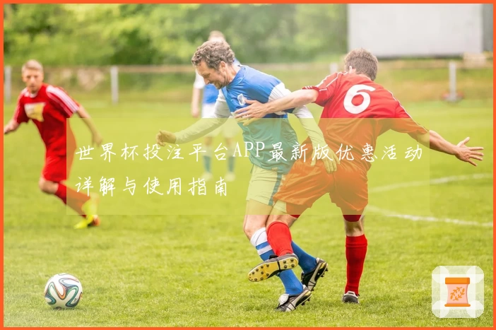 世界杯投注平台APP最新版优惠活动详解与使用指南