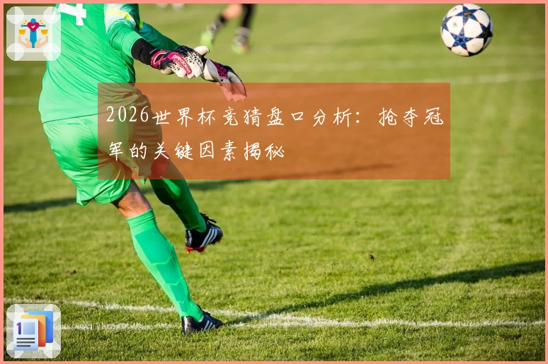 2026世界杯竞猜盘口分析：抢夺冠军的关键因素揭秘