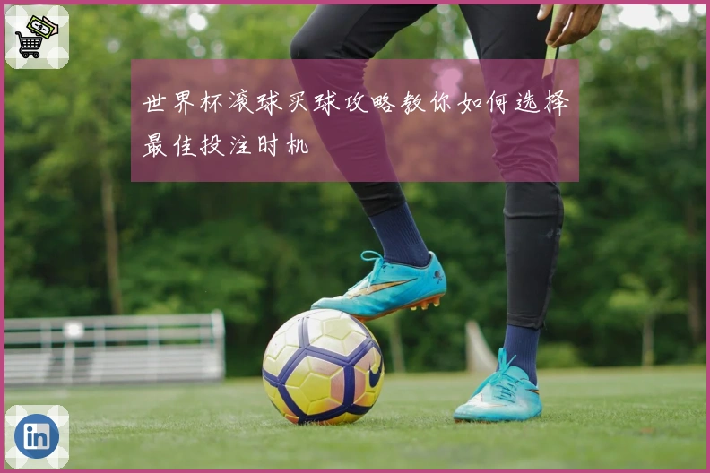 世界杯滚球买球攻略教你如何选择最佳投注时机