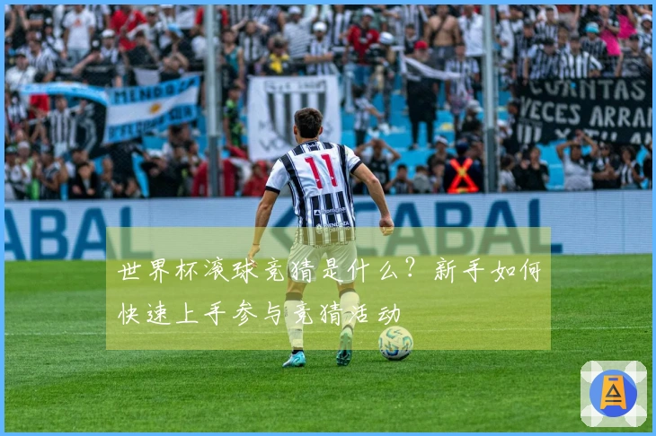 世界杯滚球竞猜是什么？新手如何快速上手参与竞猜活动