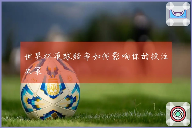 世界杯滚球赔率如何影响你的投注决策