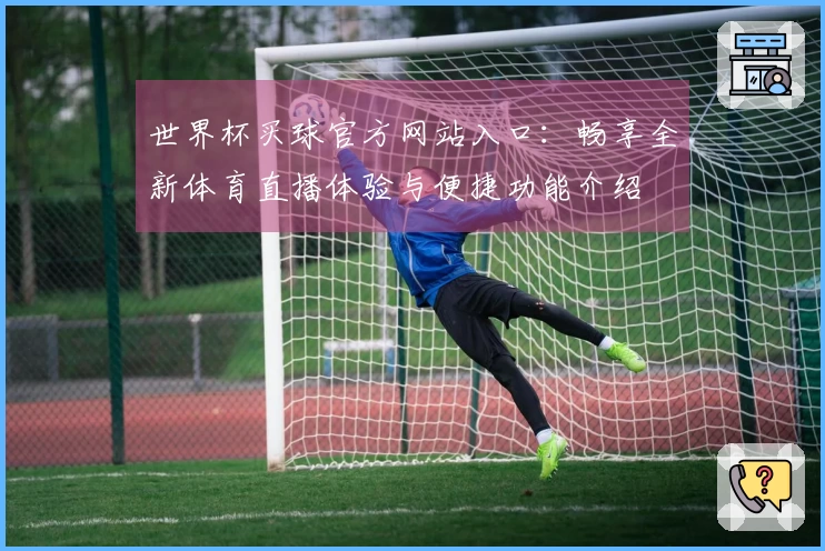 世界杯买球官方网站入口：畅享全新体育直播体验与便捷功能介绍