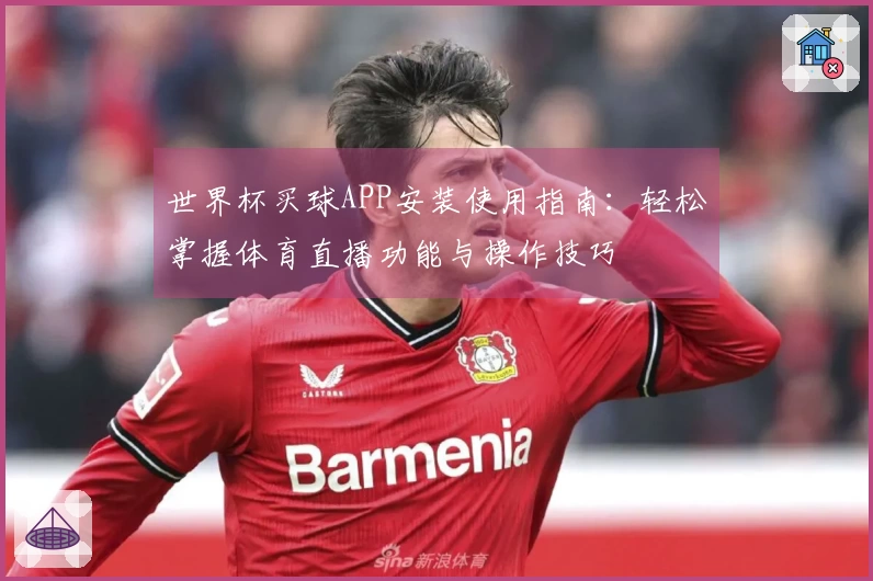 世界杯买球APP安装使用指南：轻松掌握体育直播功能与操作技巧