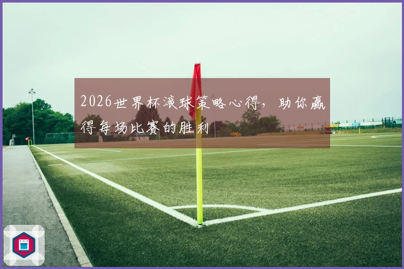 2026世界杯滚球策略心得，助你赢得每场比赛的胜利