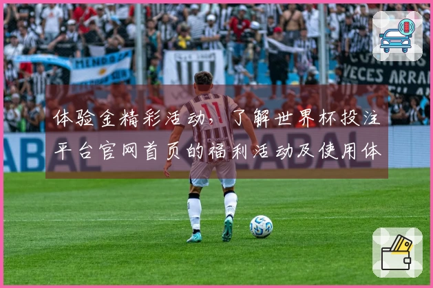 体验金精彩活动，了解世界杯投注平台官网首页的福利活动及使用体验