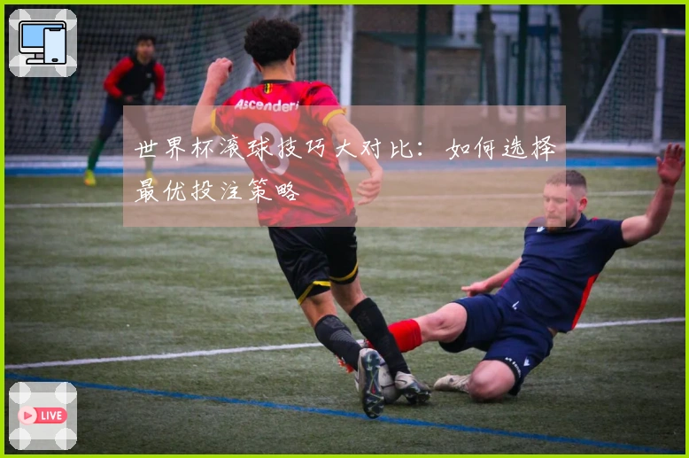 世界杯滚球技巧大对比：如何选择最优投注策略