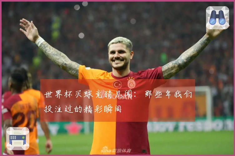 世界杯买球竞猜见闻：那些年我们投注过的精彩瞬间
