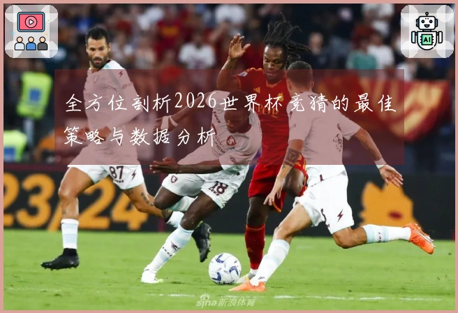 全方位剖析2026世界杯竞猜的最佳策略与数据分析