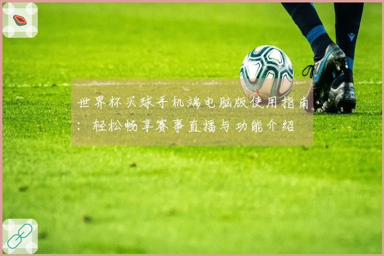 世界杯买球手机端电脑版使用指南：轻松畅享赛事直播与功能介绍
