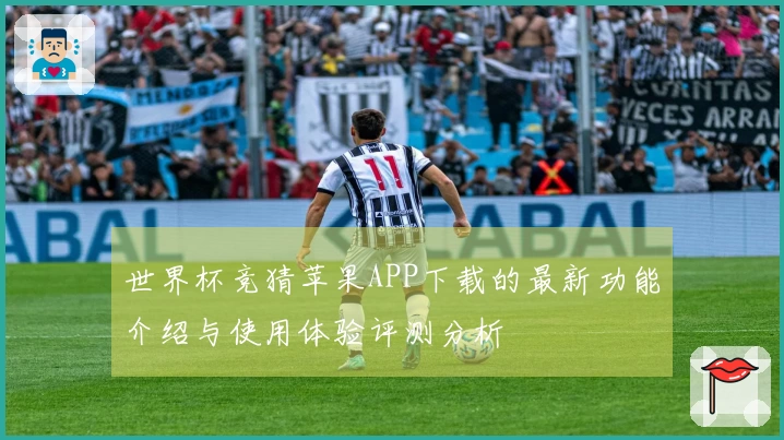 世界杯竞猜苹果APP下载的最新功能介绍与使用体验评测分析