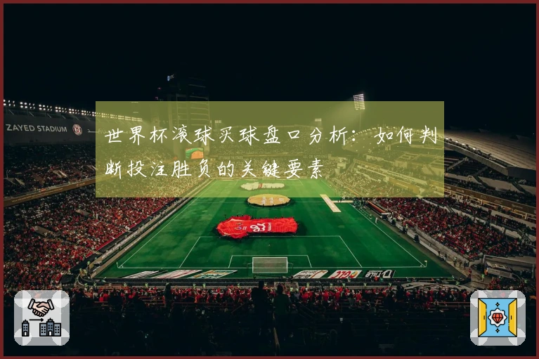 世界杯滚球买球盘口分析：如何判断投注胜负的关键要素