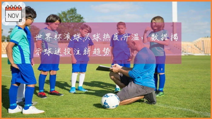 世界杯滚球买球热度升温，数据揭示球迷投注新趋势