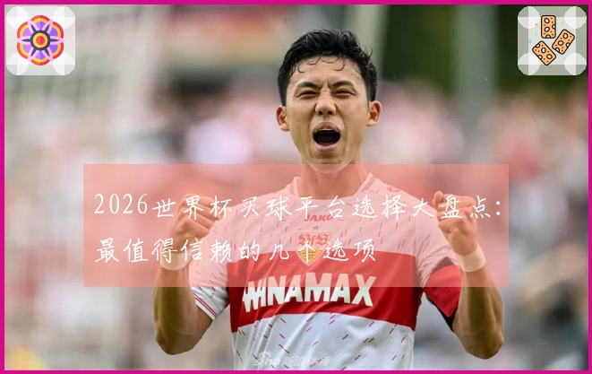 2026世界杯买球平台选择大盘点：最值得信赖的几个选项