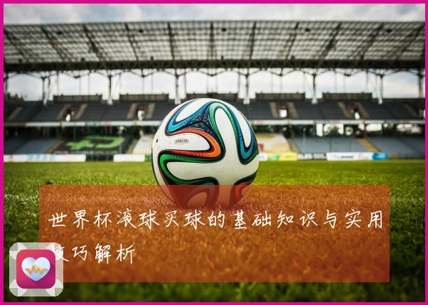 世界杯滚球买球的基础知识与实用技巧解析