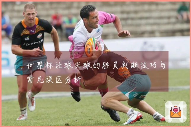 世界杯让球买球的胜负判断技巧与常见误区分析