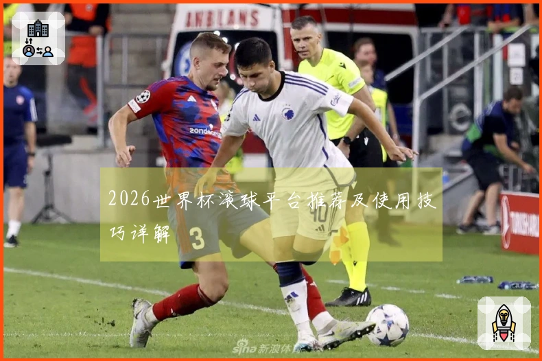 2026世界杯滚球平台推荐及使用技巧详解