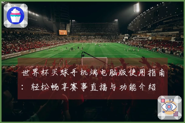 世界杯买球手机端电脑版使用指南:轻松畅享赛事直播与功能介绍